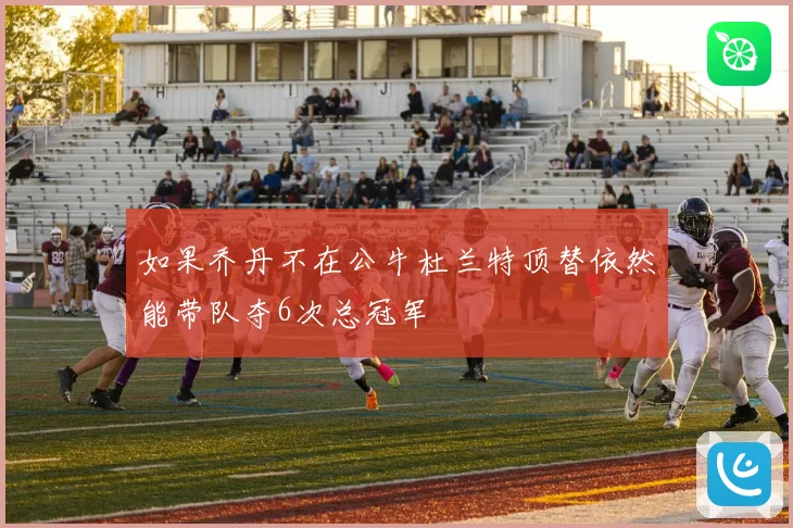 如果乔丹不在公牛杜兰特顶替依然能带队夺6次总冠军