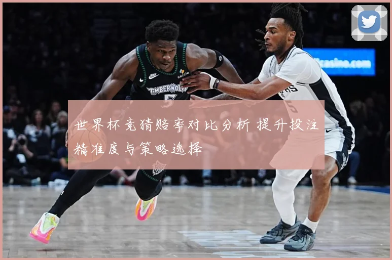 世界杯竞猜赔率对比分析 提升投注精准度与策略选择