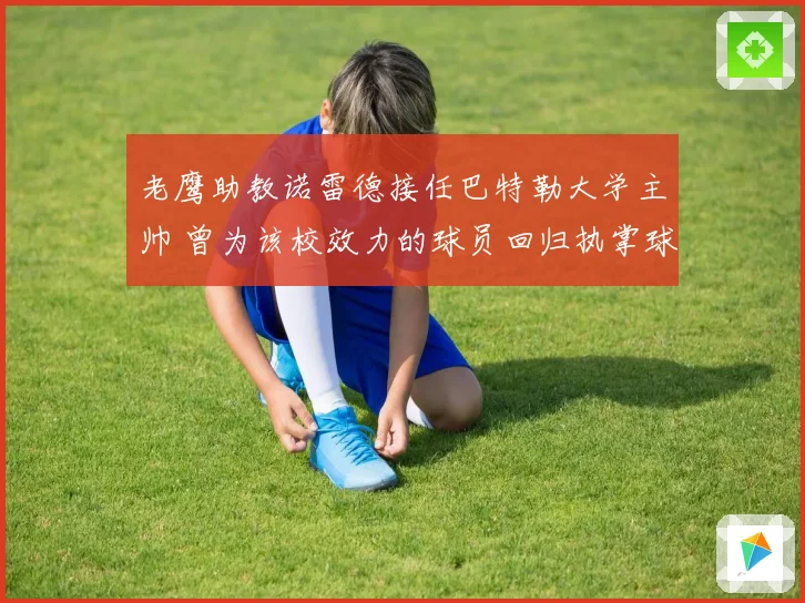 老鹰助教诺雷德接任巴特勒大学主帅 曾为该校效力的球员回归执掌球队