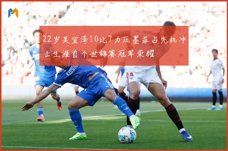 22岁吴宜泽10比7力压墨菲占先机冲击生涯首个世锦赛冠军荣耀