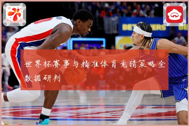 世界杯赛事与精准体育竞猜策略全数据研判