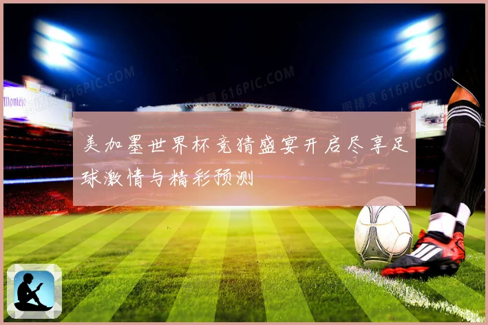 美加墨世界杯竞猜盛宴开启尽享足球激情与精彩预测