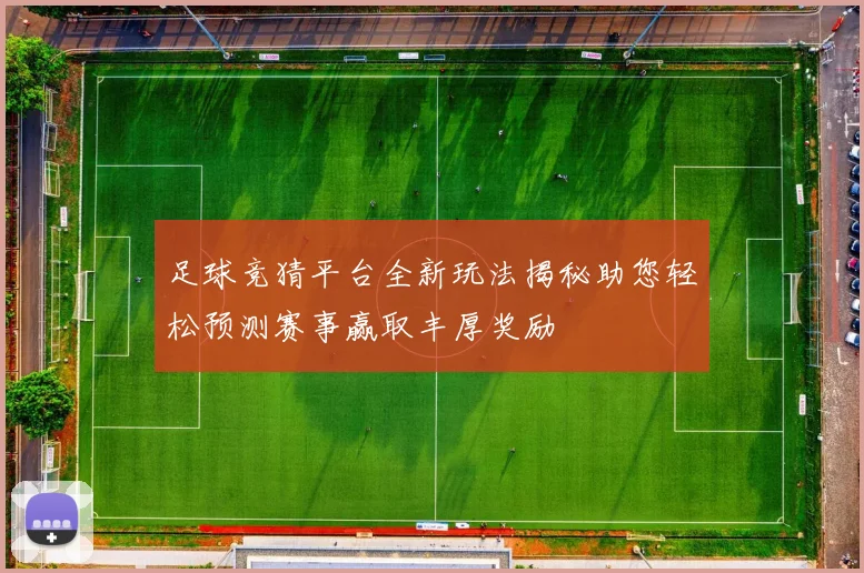 足球竞猜平台全新玩法揭秘助您轻松预测赛事赢取丰厚奖励