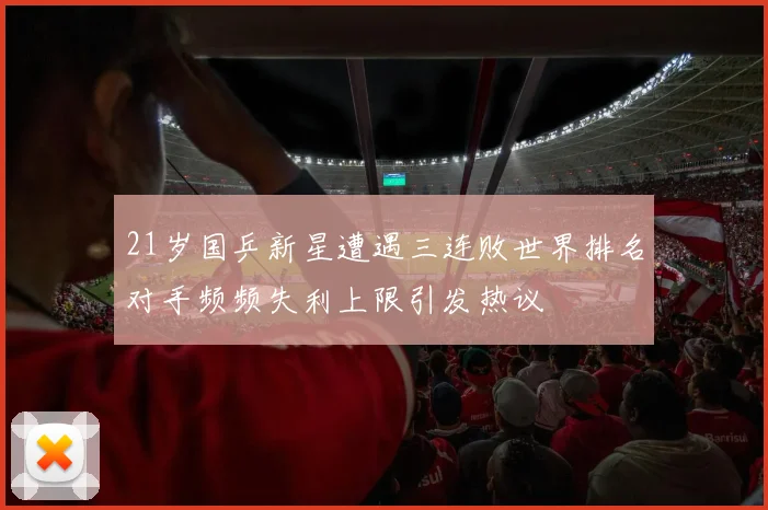 21岁国乒新星遭遇三连败世界排名对手频频失利上限引发热议