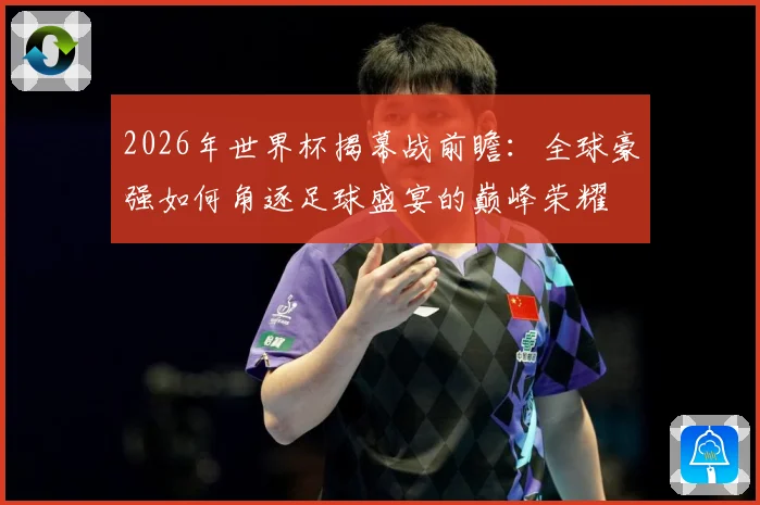 2026年世界杯揭幕战前瞻：全球豪强如何角逐足球盛宴的巅峰荣耀