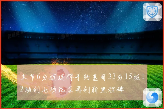 末节6分连连得手约基奇33分15板12助创七项纪录再创新里程碑