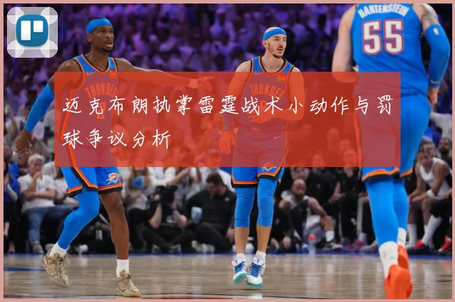 迈克布朗执掌雷霆战术小动作与罚球争议分析