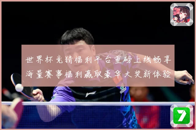世界杯竞猜福利平台重磅上线畅享海量赛事福利赢取豪华大奖新体验