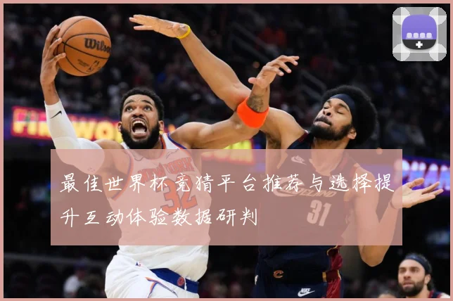 最佳世界杯竞猜平台推荐与选择提升互动体验数据研判