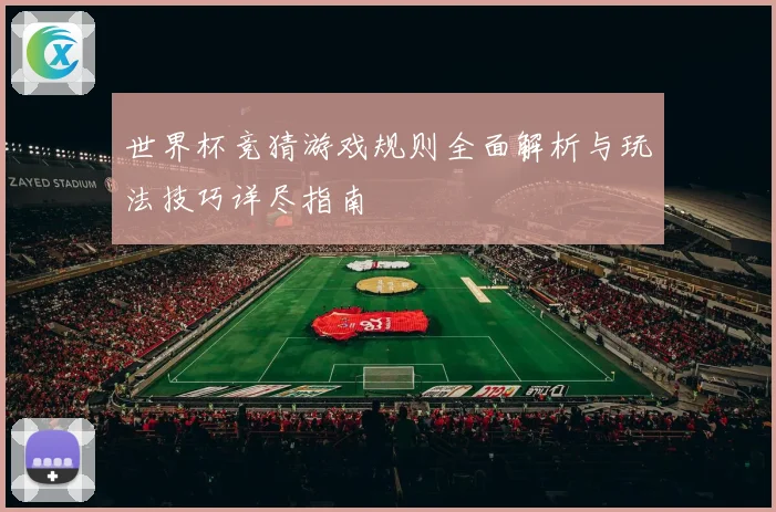 世界杯竞猜游戏规则全面解析与玩法技巧详尽指南