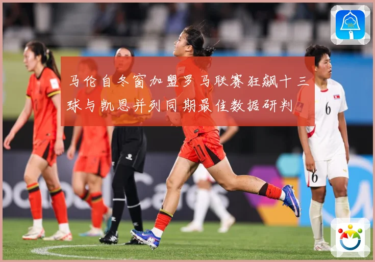 马伦自冬窗加盟罗马联赛狂飙十三球与凯恩并列同期最佳数据研判