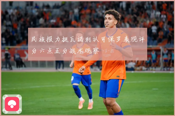 民族报力挺瓦诺利认可保罗表现评分六点五分战术观察