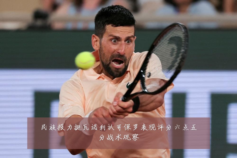 民族报力挺瓦诺利认可保罗表现评分六点五分战术观察