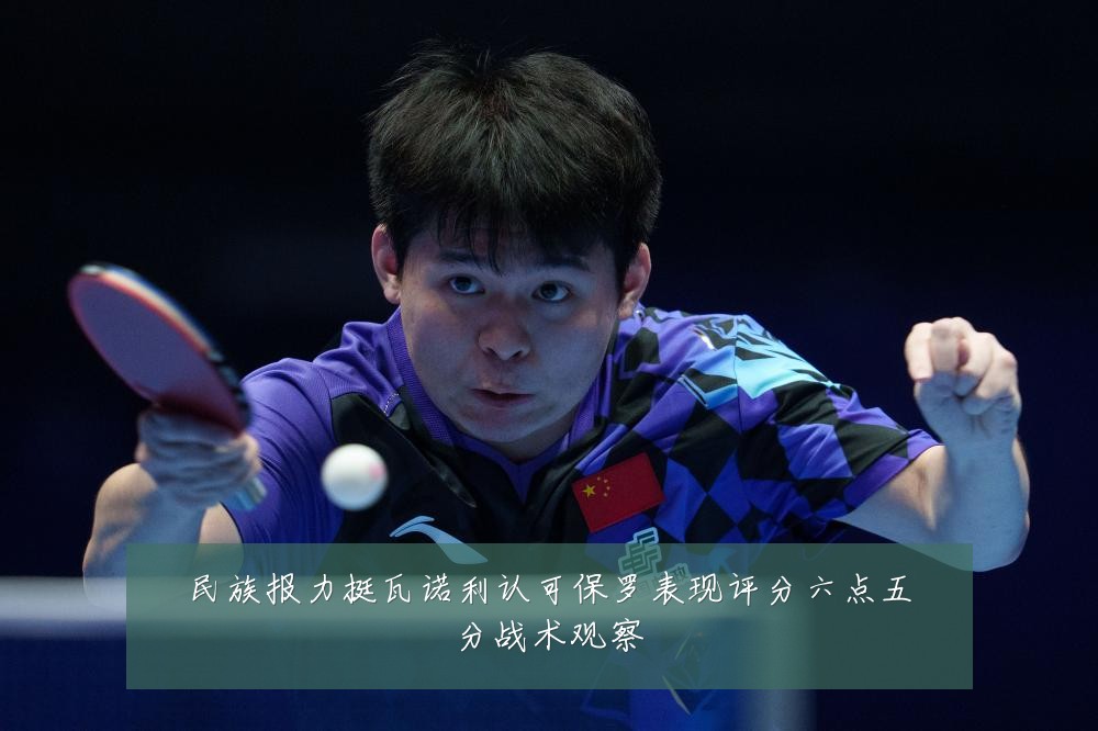 民族报力挺瓦诺利认可保罗表现评分六点五分战术观察