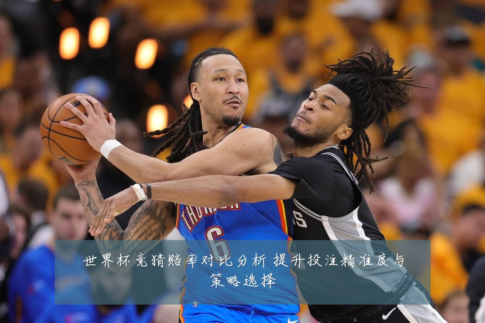 世界杯竞猜赔率对比分析 提升投注精准度与策略选择