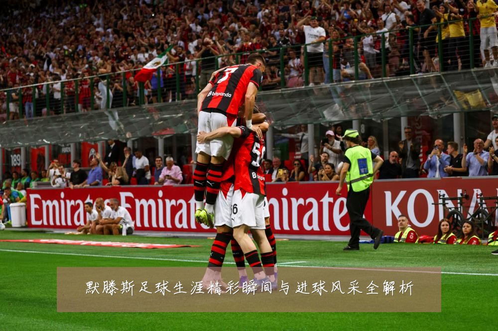 默滕斯足球生涯精彩瞬间与进球风采全解析